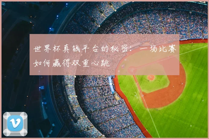 世界杯真钱平台的秘密:一场比赛如何赢得双重心跳