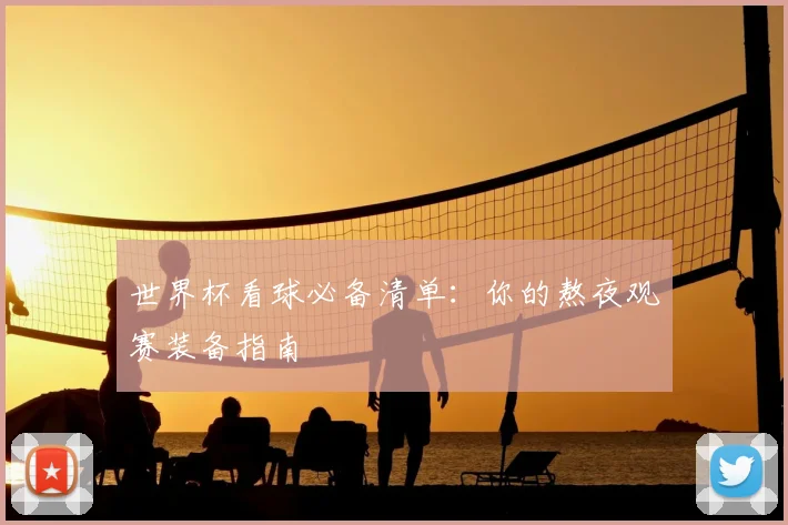 世界杯看球必备清单：你的熬夜观赛装备指南