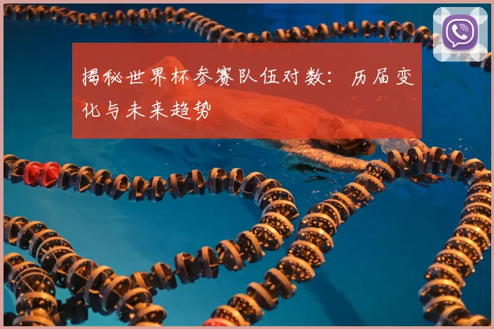 揭秘世界杯参赛队伍对数：历届变化与未来趋势