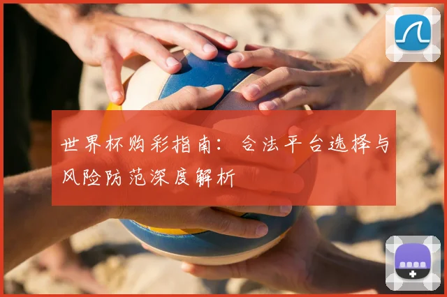 世界杯购彩指南：合法平台选择与风险防范深度解析