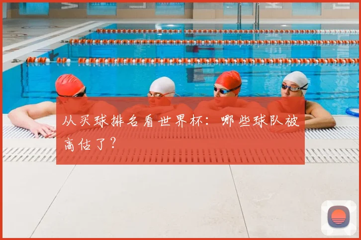 从买球排名看世界杯：哪些球队被高估了？