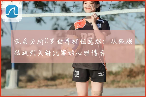 深度分析C罗世界杯任意球：从弧线轨迹到关键比赛的心理博弈