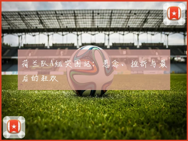 荷兰队A组突围记：悬念、挫折与最后的狂欢