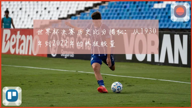 世界杯决赛历史比分揭秘：从1930年到2022年的终极较量