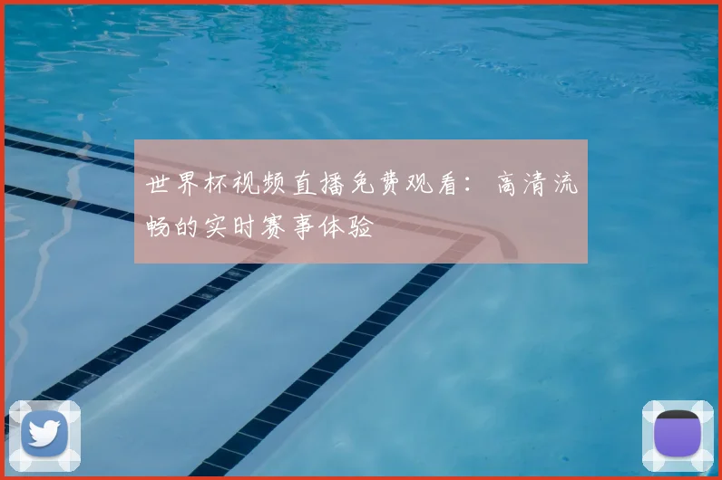 世界杯视频直播免费观看：高清流畅的实时赛事体验