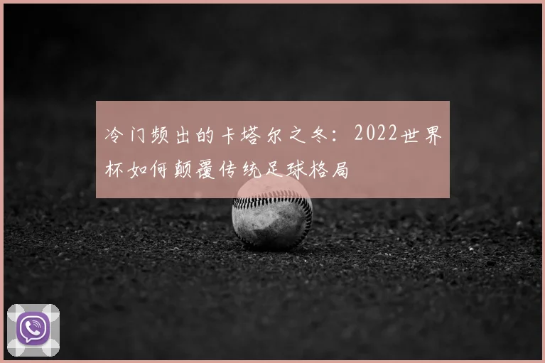 冷门频出的卡塔尔之冬：2022世界杯如何颠覆传统足球格局