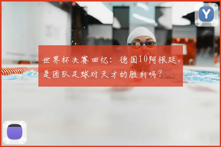 世界杯决赛回忆:德国10阿根廷,是团队足球对天才的胜利吗?
