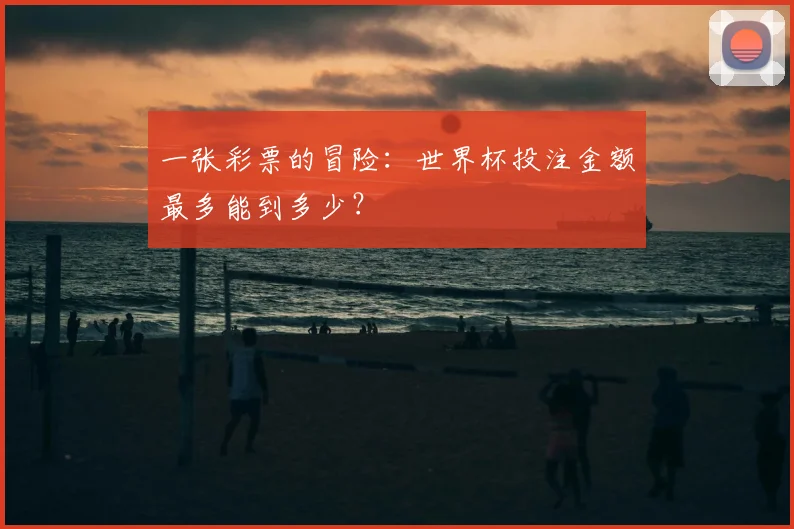 一张彩票的冒险：世界杯投注金额最多能到多少？