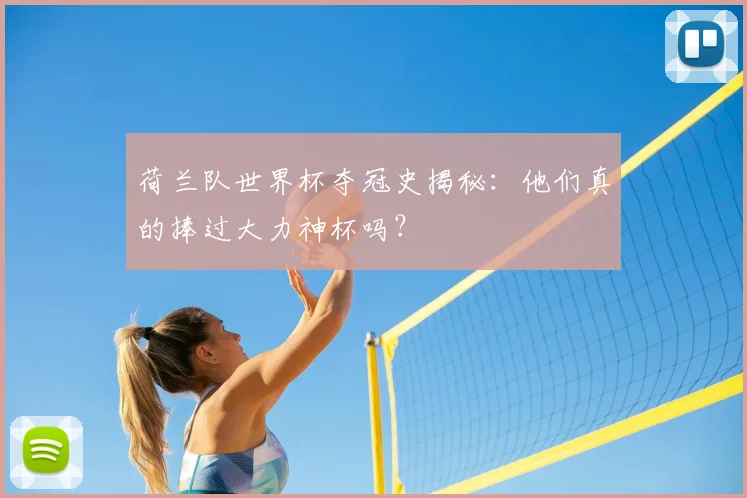 荷兰队世界杯夺冠史揭秘：他们真的捧过大力神杯吗？