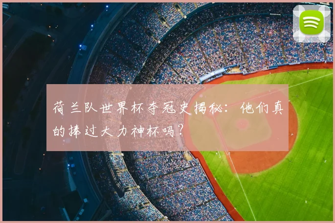 荷兰队世界杯夺冠史揭秘：他们真的捧过大力神杯吗？