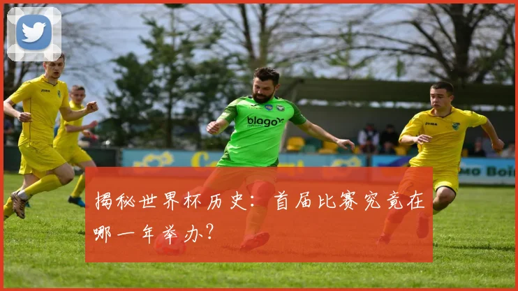 揭秘世界杯历史：首届比赛究竟在哪一年举办？