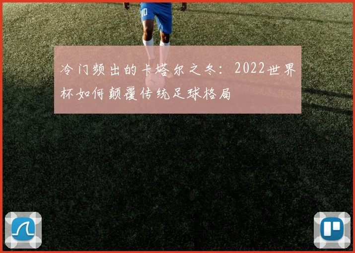 冷门频出的卡塔尔之冬：2022世界杯如何颠覆传统足球格局