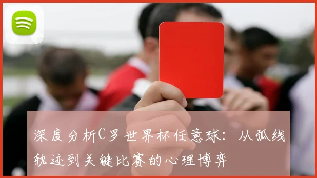 深度分析C罗世界杯任意球：从弧线轨迹到关键比赛的心理博弈
