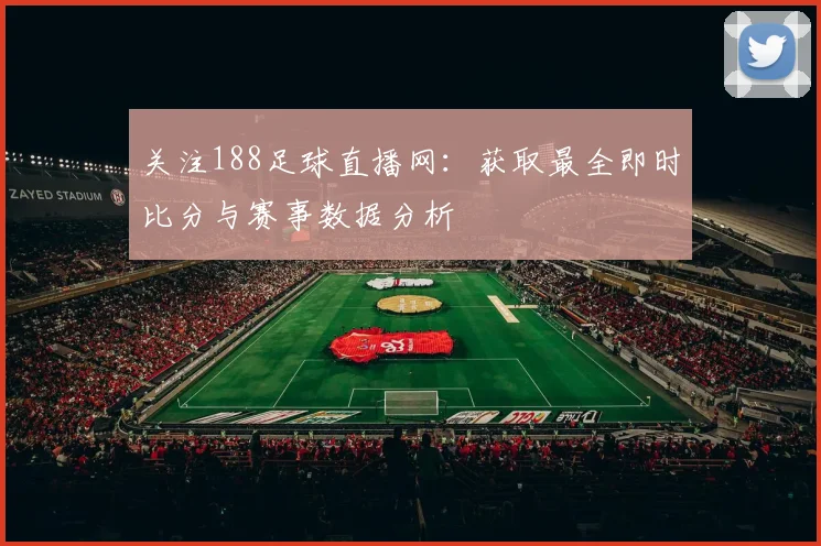 关注188足球直播网：获取最全即时比分与赛事数据分析