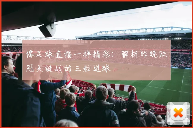 像足球直播一样精彩：解析昨晚欧冠关键战的三粒进球
