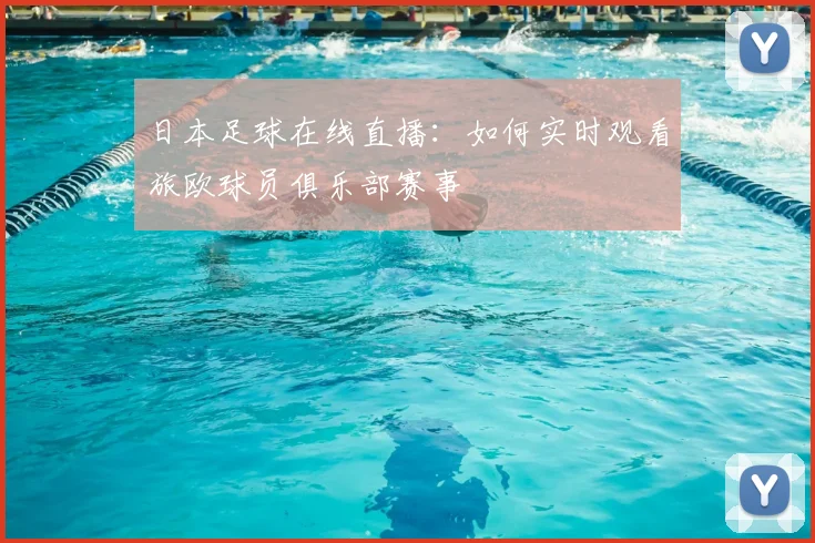 日本足球在线直播：如何实时观看旅欧球员俱乐部赛事