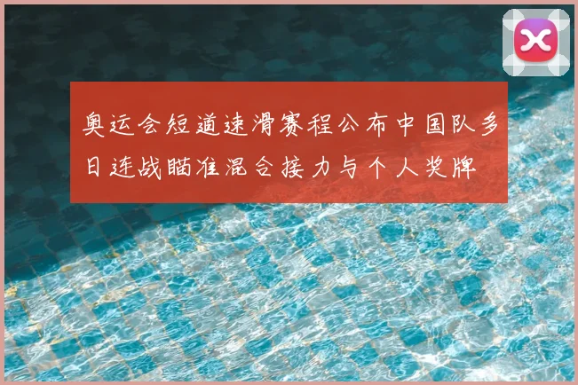 奥运会短道速滑赛程公布中国队多日连战瞄准混合接力与个人奖牌