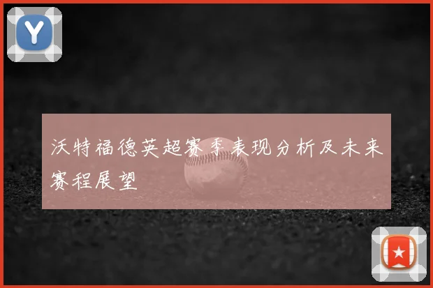 沃特福德英超赛季表现分析及未来赛程展望