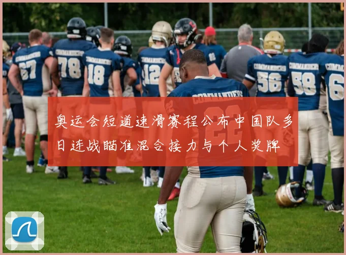 奥运会短道速滑赛程公布中国队多日连战瞄准混合接力与个人奖牌
