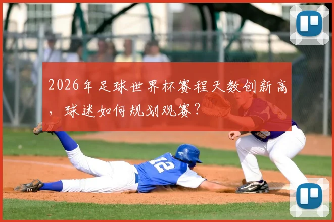 2026年足球世界杯赛程天数创新高，球迷如何规划观赛？