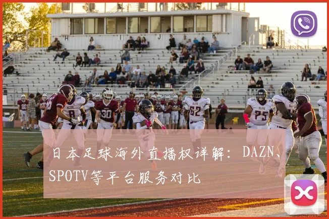 日本足球海外直播权详解：DAZN、SPOTV等平台服务对比