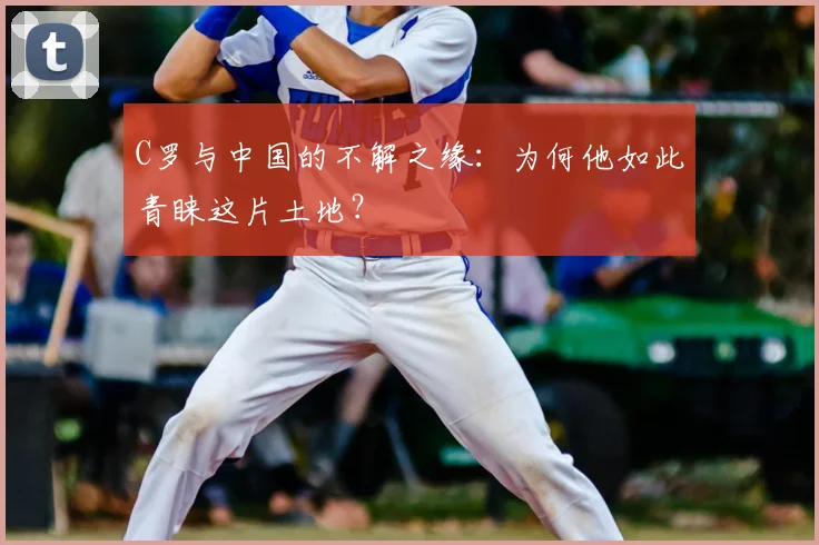 C罗与中国的不解之缘：为何他如此青睐这片土地？