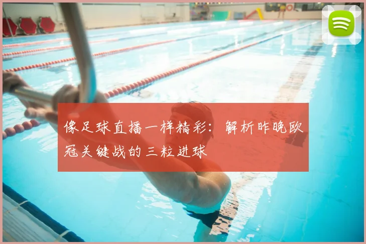 像足球直播一样精彩：解析昨晚欧冠关键战的三粒进球