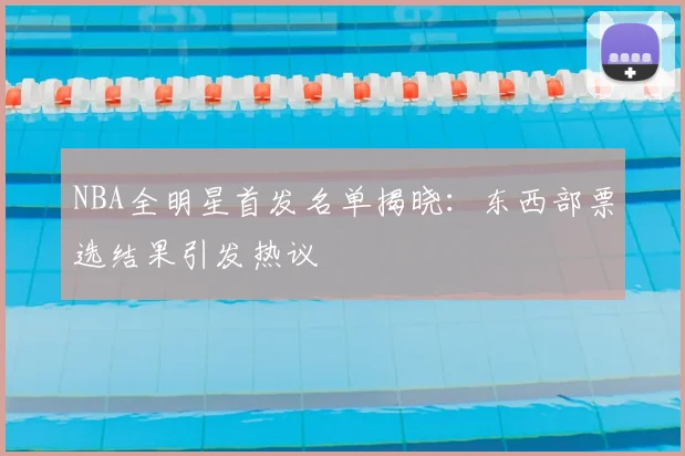 NBA全明星首发名单揭晓：东西部票选结果引发热议