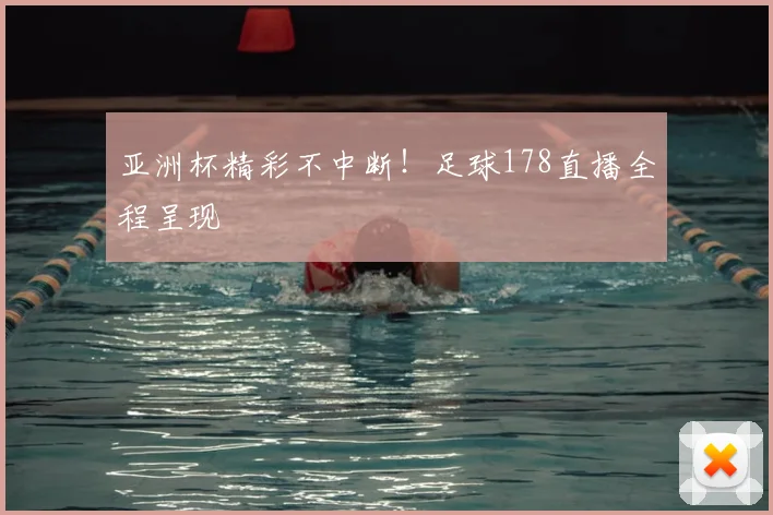 亚洲杯精彩不中断！足球178直播全程呈现