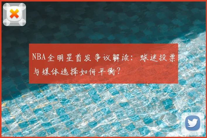 NBA全明星首发争议解读：球迷投票与媒体选择如何平衡？