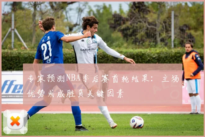 专家预测NBA季后赛首轮结果：主场优势或成胜负关键因素