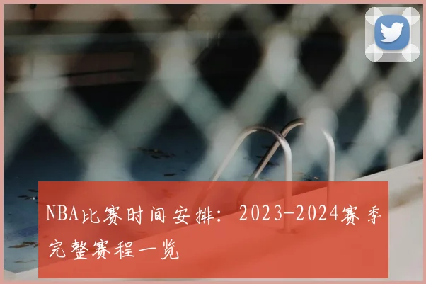 NBA比赛时间安排：2023-2024赛季完整赛程一览