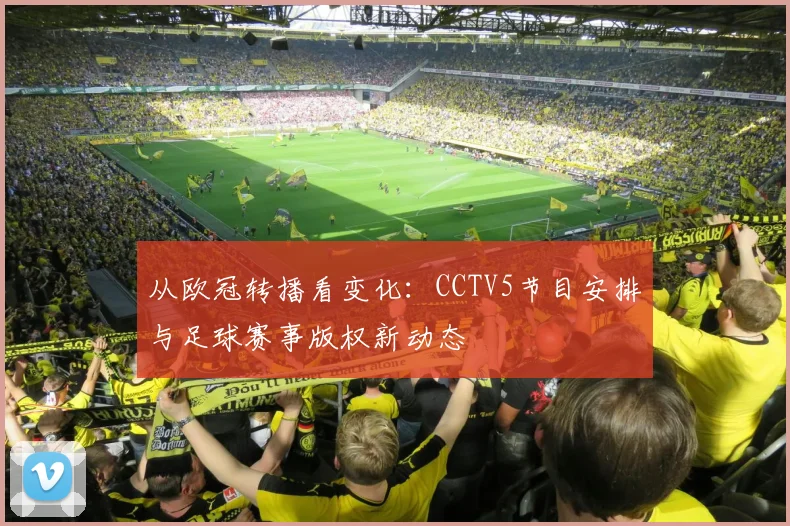 从欧冠转播看变化：CCTV5节目安排与足球赛事版权新动态
