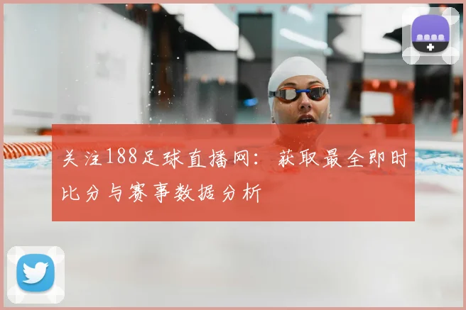 关注188足球直播网：获取最全即时比分与赛事数据分析