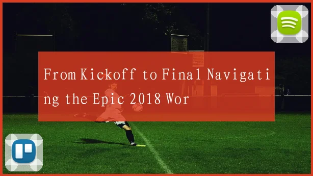 From Kickoff to Final Navigating the Epic 2018 Wor
